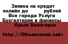 Заявка на кредит онлайн до 300.000 рублей - Все города Услуги » Бухгалтерия и финансы   . Крым,Белогорск